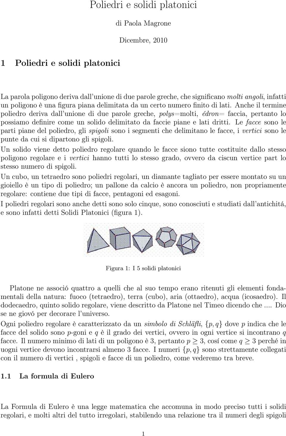 Anche il termine poliedro deriva dall unione di due parole greche, polys=molti, édron= faccia, pertanto lo possiamo definire come un solido delimitato da faccie piane e lati dritti.