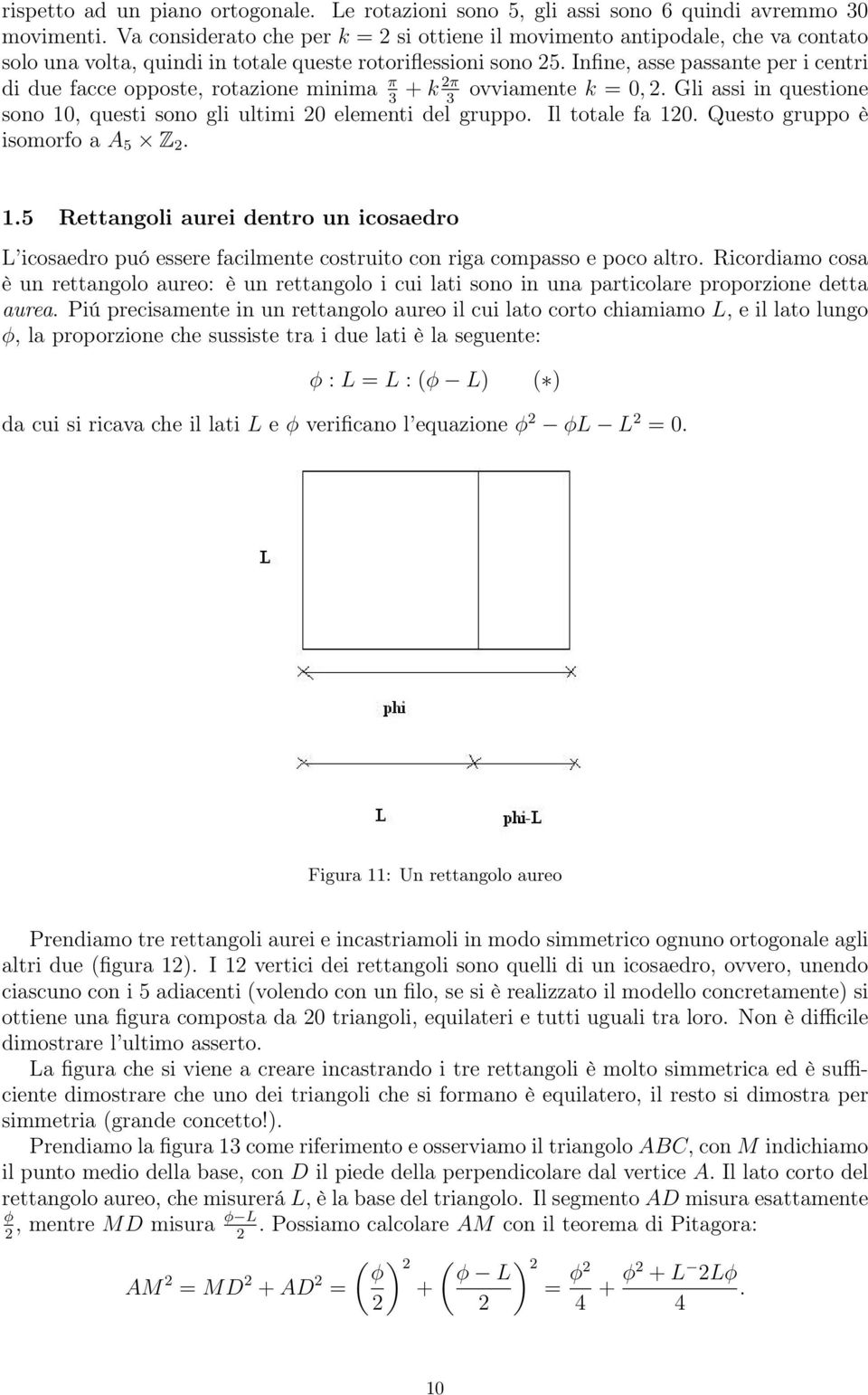 Infine, asse passante per i centri di due facce opposte, rotazione minima π + k π ovviamente k = 0,. Gli assi in questione 3 3 sono 10, questi sono gli ultimi 0 elementi del gruppo. Il totale fa 10.