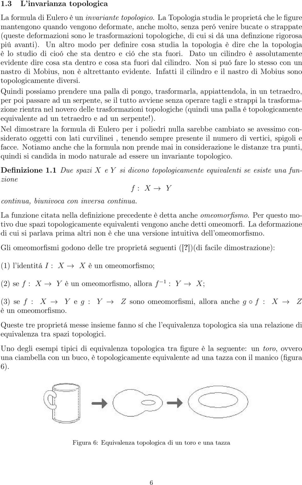 si dá una definzione rigorosa piú avanti). Un altro modo per definire cosa studia la topologia è dire che la topologia è lo studio di cioó che sta dentro e ció che sta fuori.