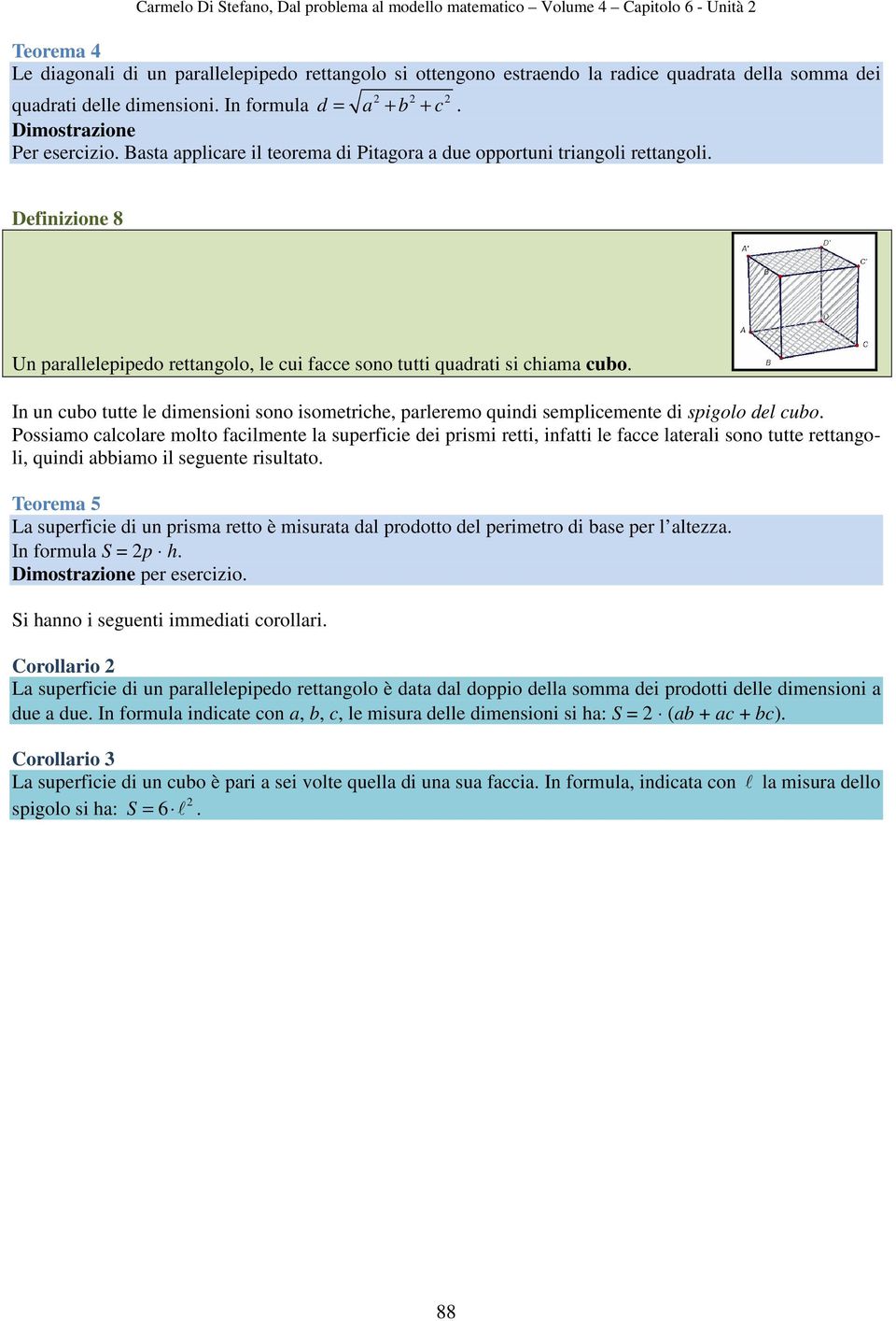 Definizione 8 Un parallelepipedo rettangolo, le cui facce sono tutti quadrati si chiama cubo. In un cubo tutte le dimensioni sono isometriche, parleremo quindi semplicemente di spigolo del cubo.