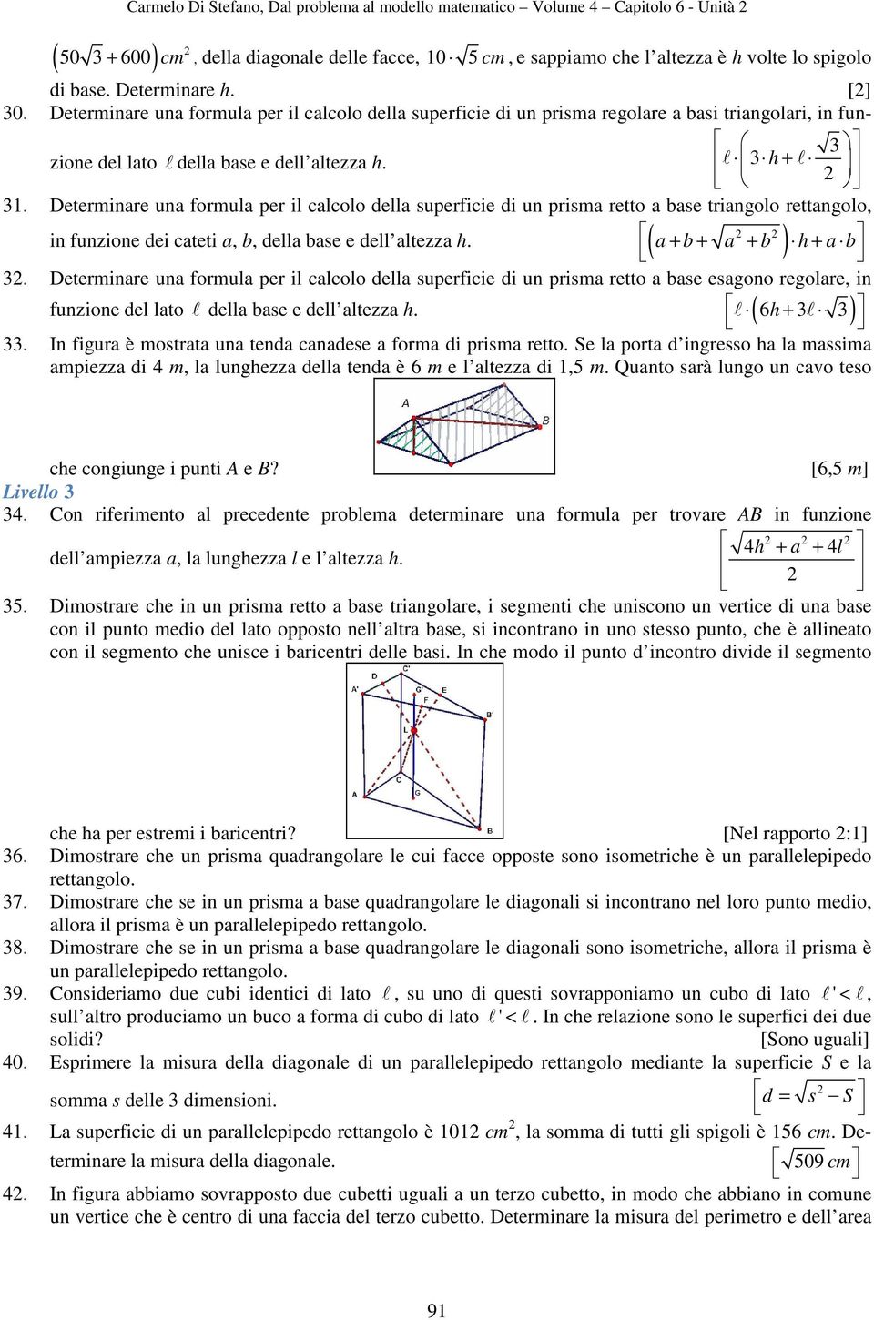 Determinare una formula per il calcolo della superficie di un prisma retto a base triangolo rettangolo, in funzione dei cateti a, b, della base e dell altezza h. ( a + b + a + b ) h + a b 3.