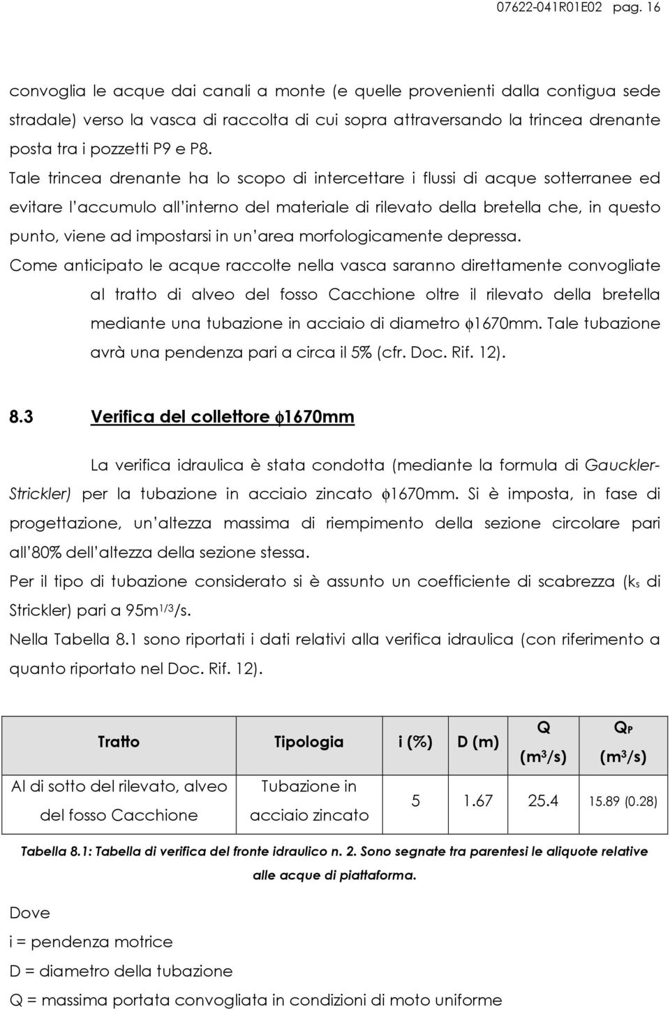 Tale trincea drenante ha lo scopo di intercettare i flussi di acque sotterranee ed evitare l accumulo all interno del materiale di rilevato della bretella che, in questo punto, viene ad impostarsi in