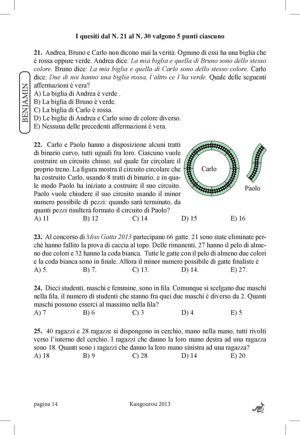 Carlo dice: Due di noi hanno una biglia rossa, l altro ce l ha verde. Quale delle seguenti affermazioni è vera? A) La biglia di Andrea è verde. B) La biglia di Bruno è verde.