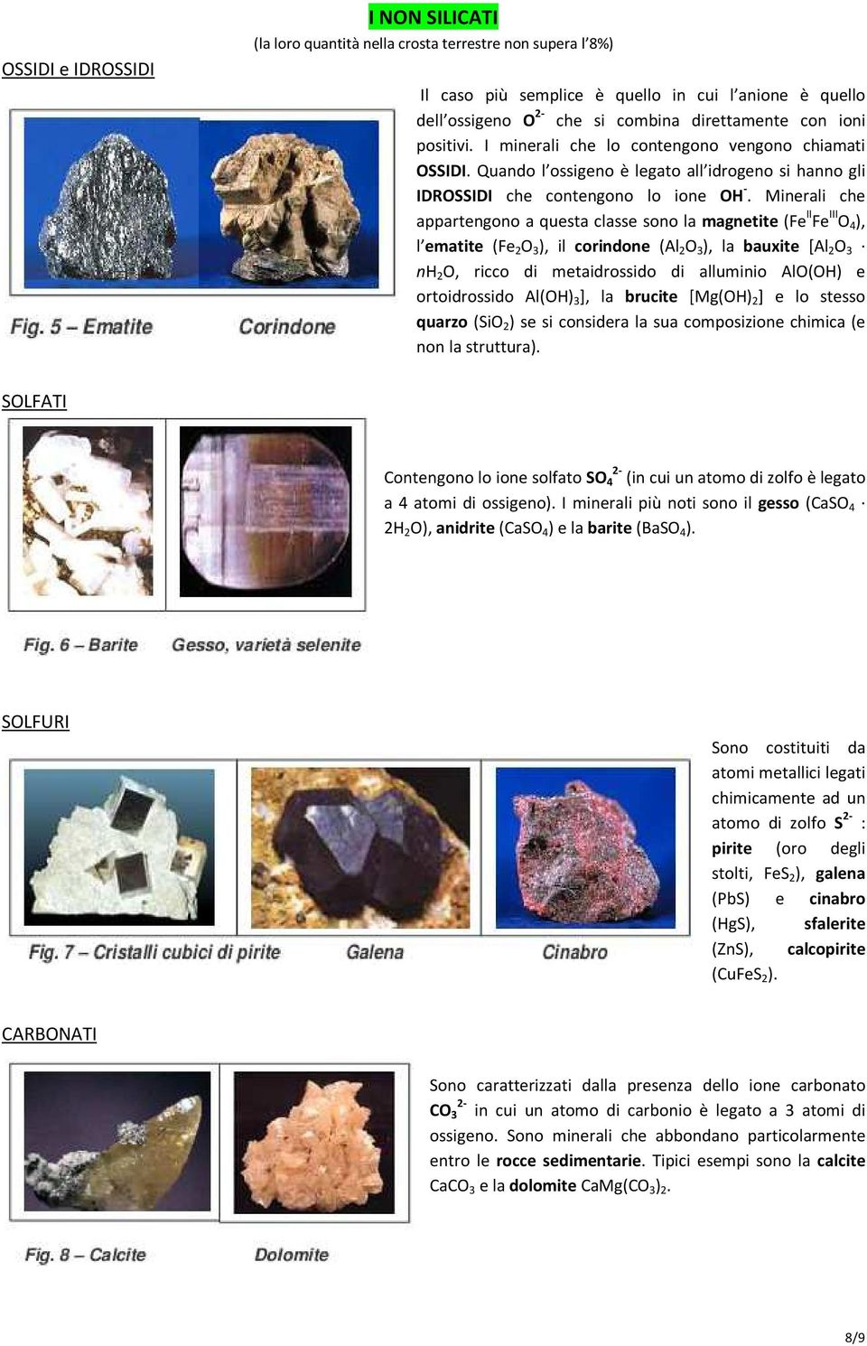 Minerali che appartengono a questa classe sono la magnetite (Fe II Fe III O 4 ), l ematite (Fe 2 O 3 ), il corindone (Al 2 O 3 ), la bauxite [Al 2 O 3 nh 2 O, ricco di metaidrossido di alluminio