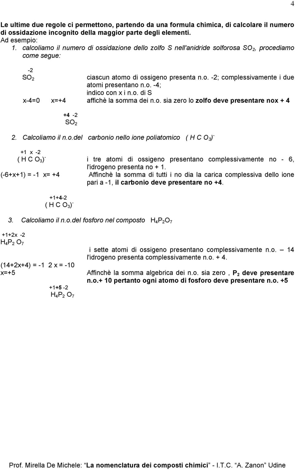 o. di S x-4=0 x=+4 affichè la somma dei n.o. sia zero lo zolfo deve presentare nox + 4 +4-2 SO 2 2. Calcoliamo il n.o.del carbonio nello ione poliatomico ( H C O 3 ) - +1 x -2 ( H C O 3 ) - i tre atomi di ossigeno presentano complessivamente no - 6, l'idrogeno presenta no + 1.