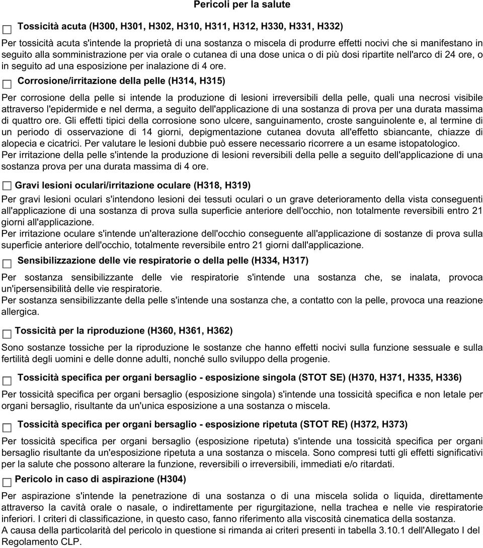 Corrosione/irritazione della pelle (H314, H315) Per corrosione della pelle si intende la produzione di lesioni irreversibili della pelle, quali una necrosi visibile attraverso l'epidermide e nel