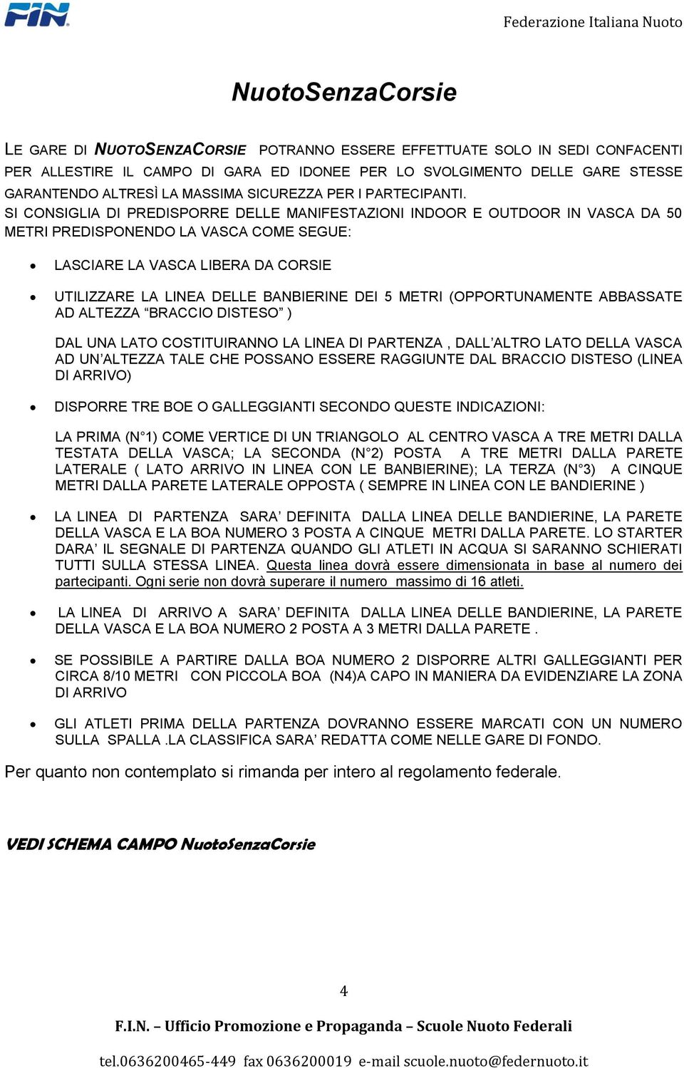 SI CONSIGLIA DI PREDISPORRE DELLE MANIFESTAZIONI INDOOR E OUTDOOR IN VASCA DA 50 METRI PREDISPONENDO LA VASCA COME SEGUE: LASCIARE LA VASCA LIBERA DA CORSIE UTILIZZARE LA LINEA DELLE BANBIERINE DEI 5