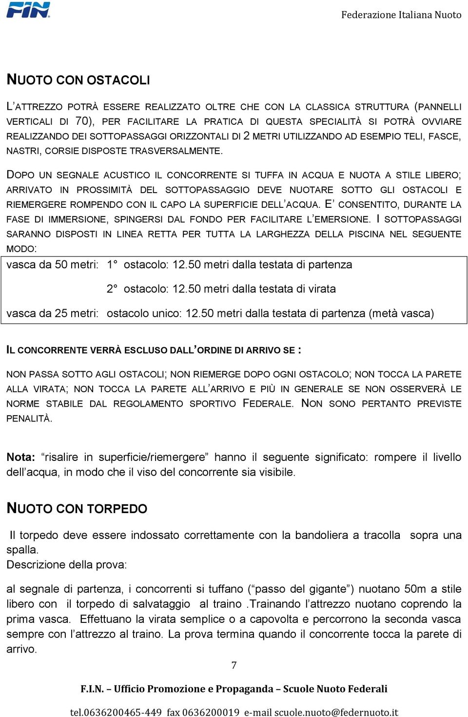 DOPO UN SEGNALE ACUSTICO IL CONCORRENTE SI TUFFA IN ACQUA E NUOTA A STILE LIBERO; ARRIVATO IN PROSSIMITÀ DEL SOTTOPASSAGGIO DEVE NUOTARE SOTTO GLI OSTACOLI E RIEMERGERE ROMPENDO CON IL CAPO LA