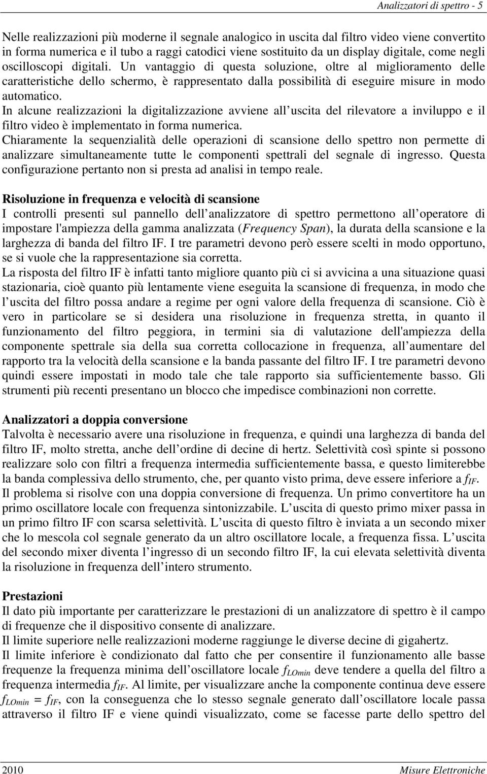 Un vantaggio di questa soluzione, oltre al miglioramento delle caratteristiche dello schermo, è rappresentato dalla possibilità di eseguire misure in modo automatico.