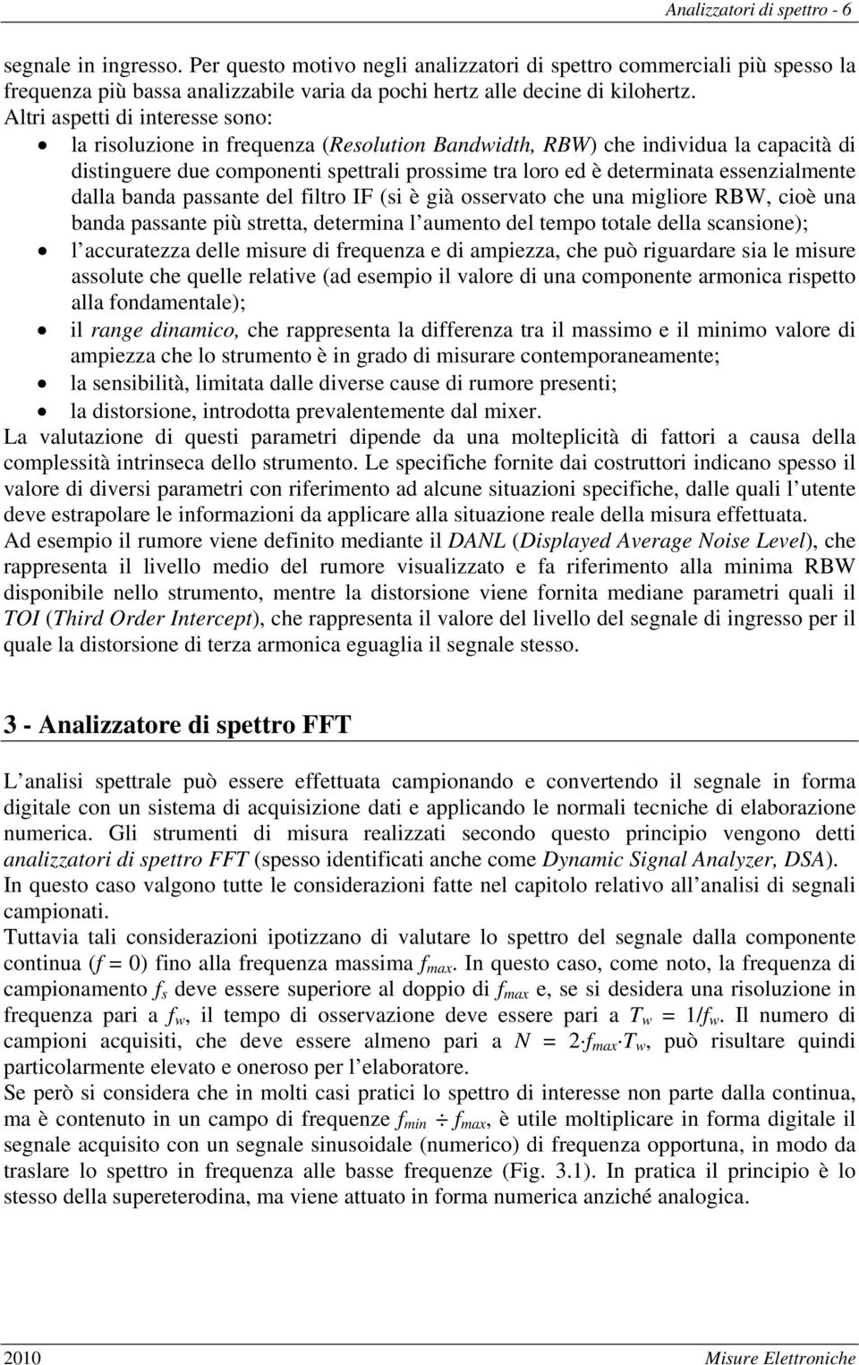 essenzialmente dalla banda passante del iltro IF (si è già osservato che una migliore RBW, cioè una banda passante più stretta, determina l aumento del tempo totale della scansione); l accuratezza