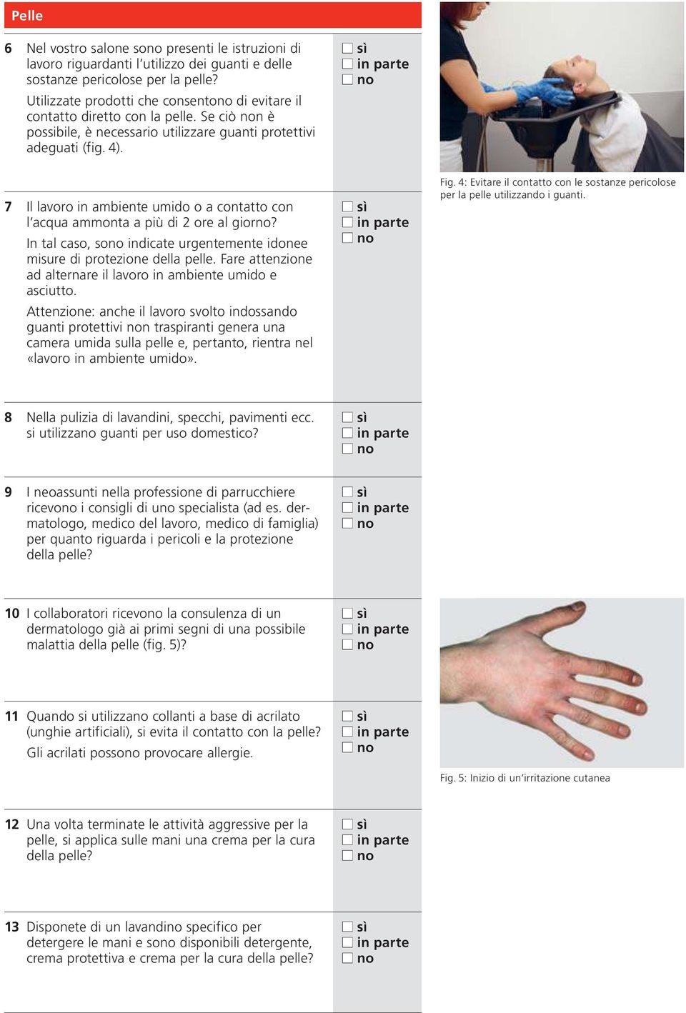 7 Il lavoro in ambiente umido o a contatto con l acqua ammonta a più di 2 ore al giorno? In tal caso, sono indicate urgentemente idonee misure di protezione della pelle.