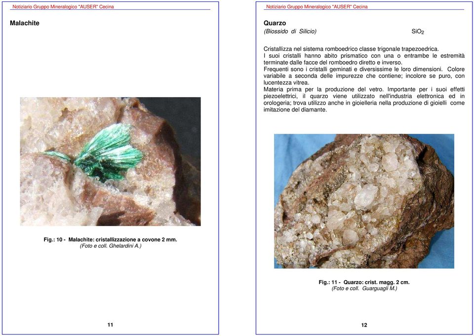 Colore variabile a seconda delle impurezze che contiene; incolore se puro, con lucentezza vitrea. Materia prima per la produzione del vetro.