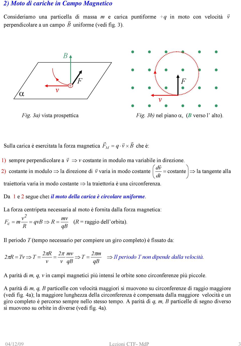 Sulla carica è esercitata la forza magnetica r F M = q v B che è: 1) sempre perpendicolare a v r v costante in modulo ma variabile in direzione.