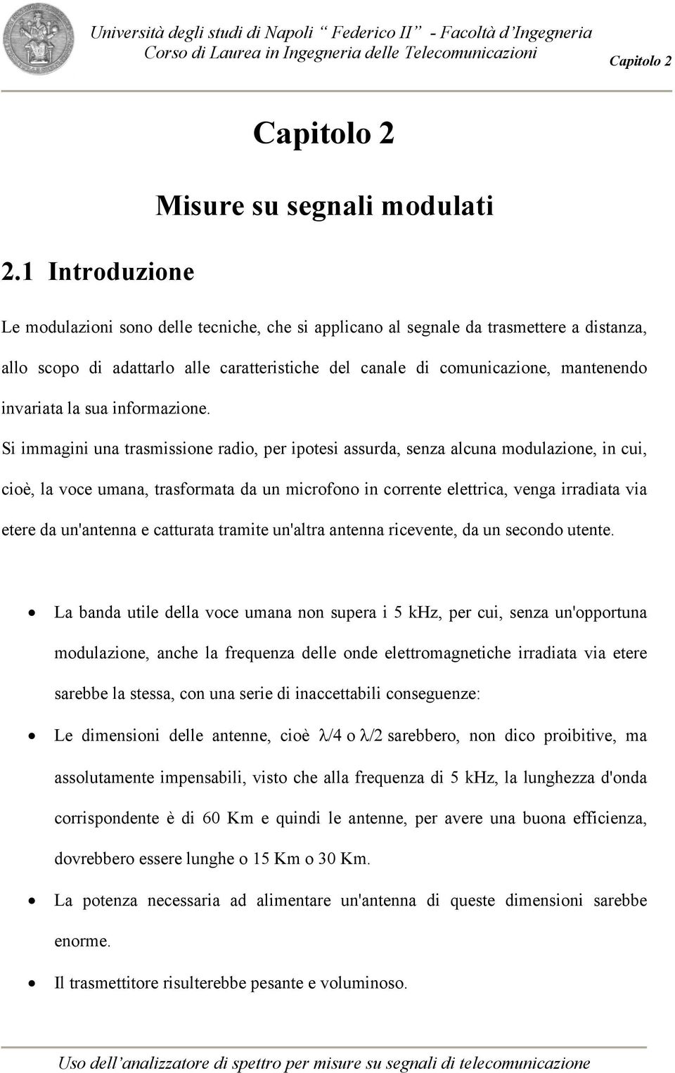 Si immagini una trasmissione radio, per ipotesi assurda, senza alcuna modulazione, in cui, cioè, la voce umana, trasformata da un microfono in corrente elettrica, venga irradiata via etere da