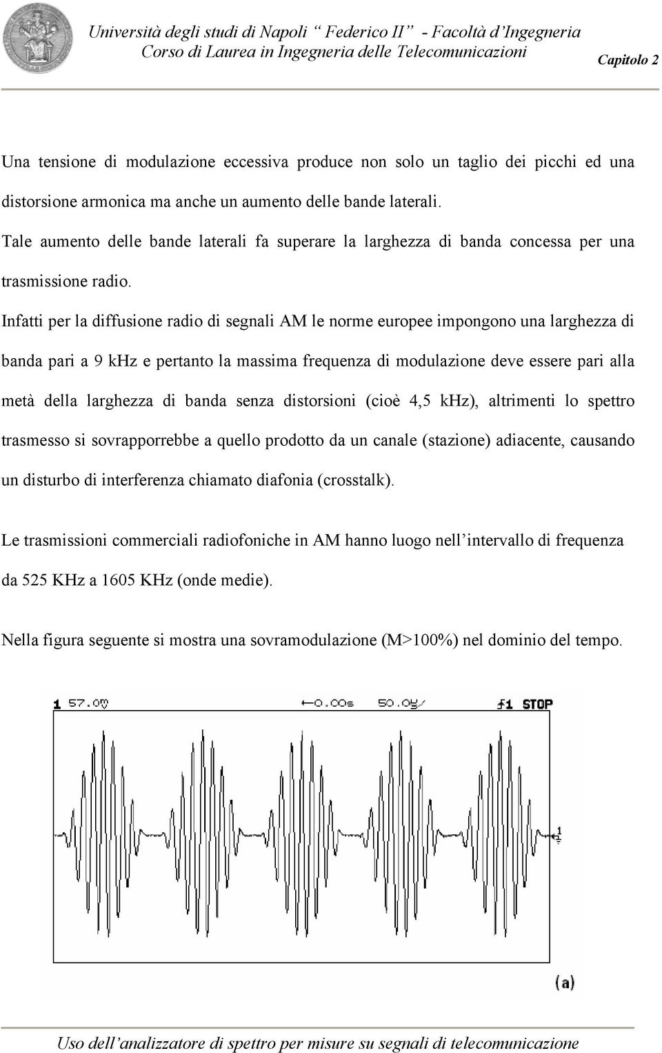 Infatti per la diffusione radio di segnali AM le norme europee impongono una larghezza di banda pari a 9 khz e pertanto la massima frequenza di modulazione deve essere pari alla metà della larghezza