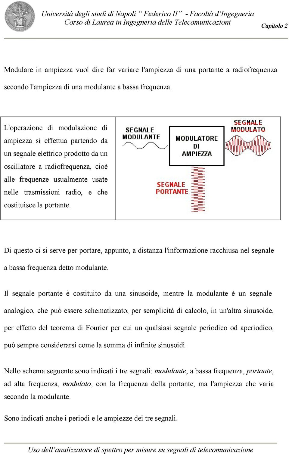 costituisce la portante. Di questo ci si serve per portare, appunto, a distanza l'informazione racchiusa nel segnale a bassa frequenza detto modulante.