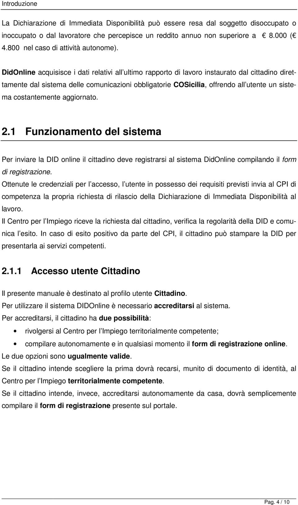 DidOnline acquisisce i dati relativi all ultimo rapporto di lavoro instaurato dal cittadino direttamente dal sistema delle comunicazioni obbligatorie COSicilia, offrendo all utente un sistema