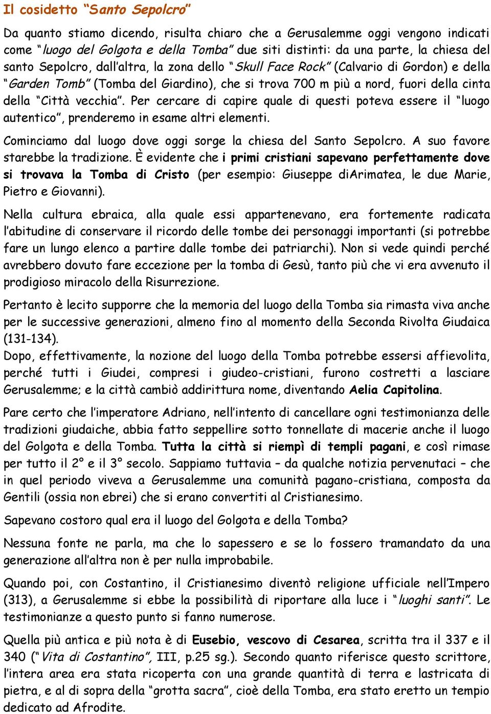 Per cercare di capire quale di questi poteva essere il luogo autentico, prenderemo in esame altri elementi. Cominciamo dal luogo dove oggi sorge la chiesa del Santo Sepolcro.