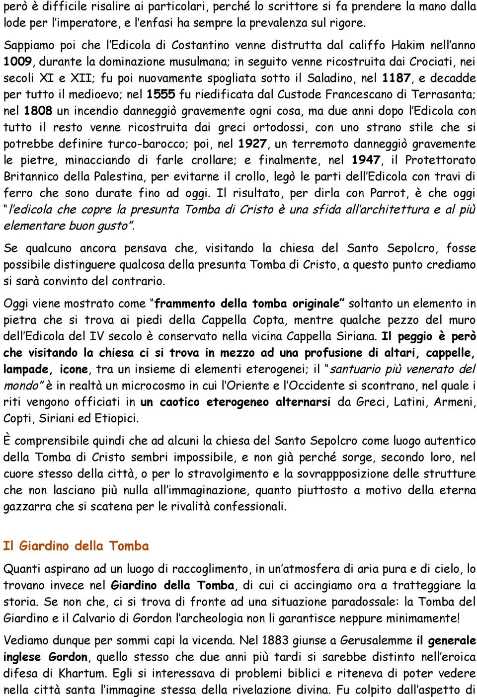 nuovamente spogliata sotto il Saladino, nel 1187, e decadde per tutto il medioevo; nel 1555 fu riedificata dal Custode Francescano di Terrasanta; nel 1808 un incendio danneggiò gravemente ogni cosa,