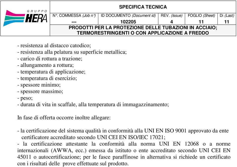 sistema qualità in conformità alla UNI EN ISO 9001 approvato da ente certificatore accreditato secondo UNI CEI EN ISO/IEC 17021; - la certificazione attestante la conformità alla norma UNI EN 12068 o