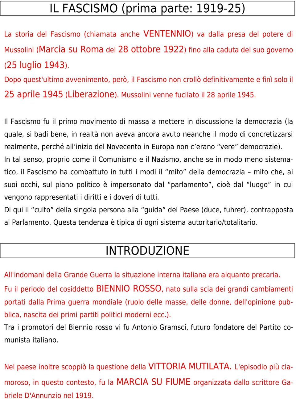 Il Fascismo fu il primo movimento di massa a mettere in discussione la democrazia (la quale, si badi bene, in realtà non aveva ancora avuto neanche il modo di concretizzarsi realmente, perché all