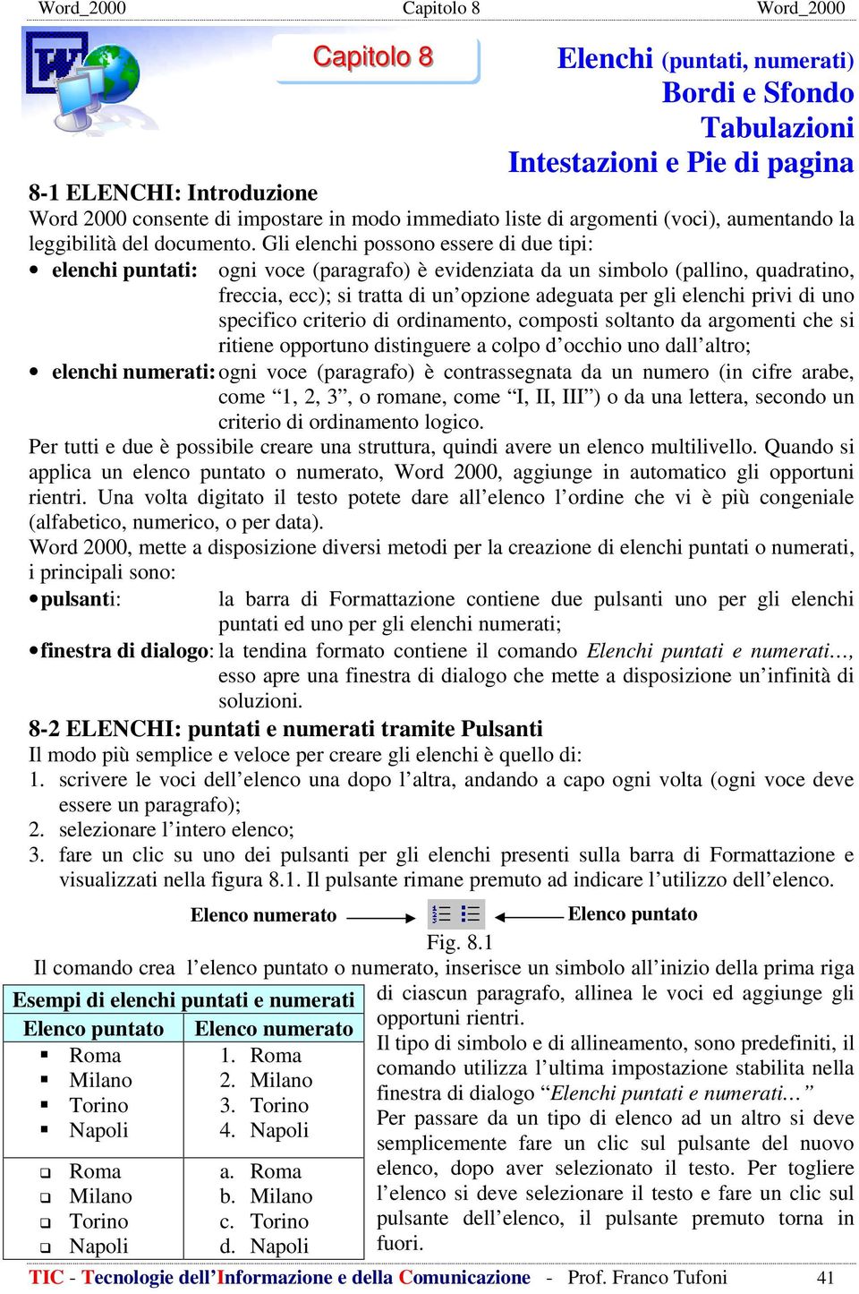 Gli elenchi possono essere di due tipi: elenchi puntati: ogni voce (paragrafo) è evidenziata da un simbolo (pallino, quadratino, freccia, ecc); si tratta di un opzione adeguata per gli elenchi privi