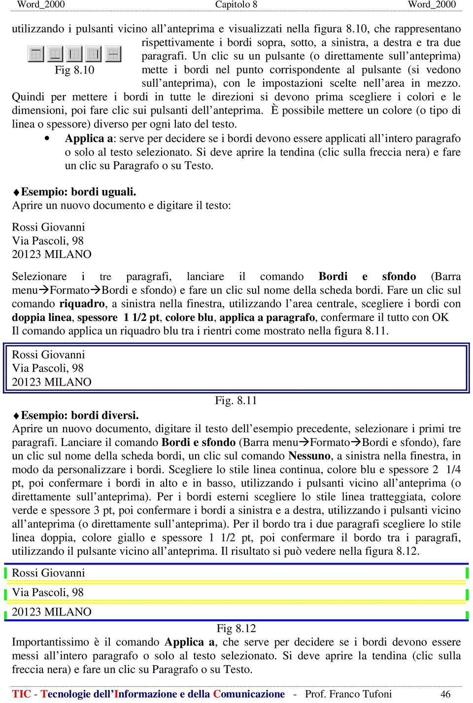 Quindi per mettere i bordi in tutte le direzioni si devono prima scegliere i colori e le dimensioni, poi fare clic sui pulsanti dell anteprima.