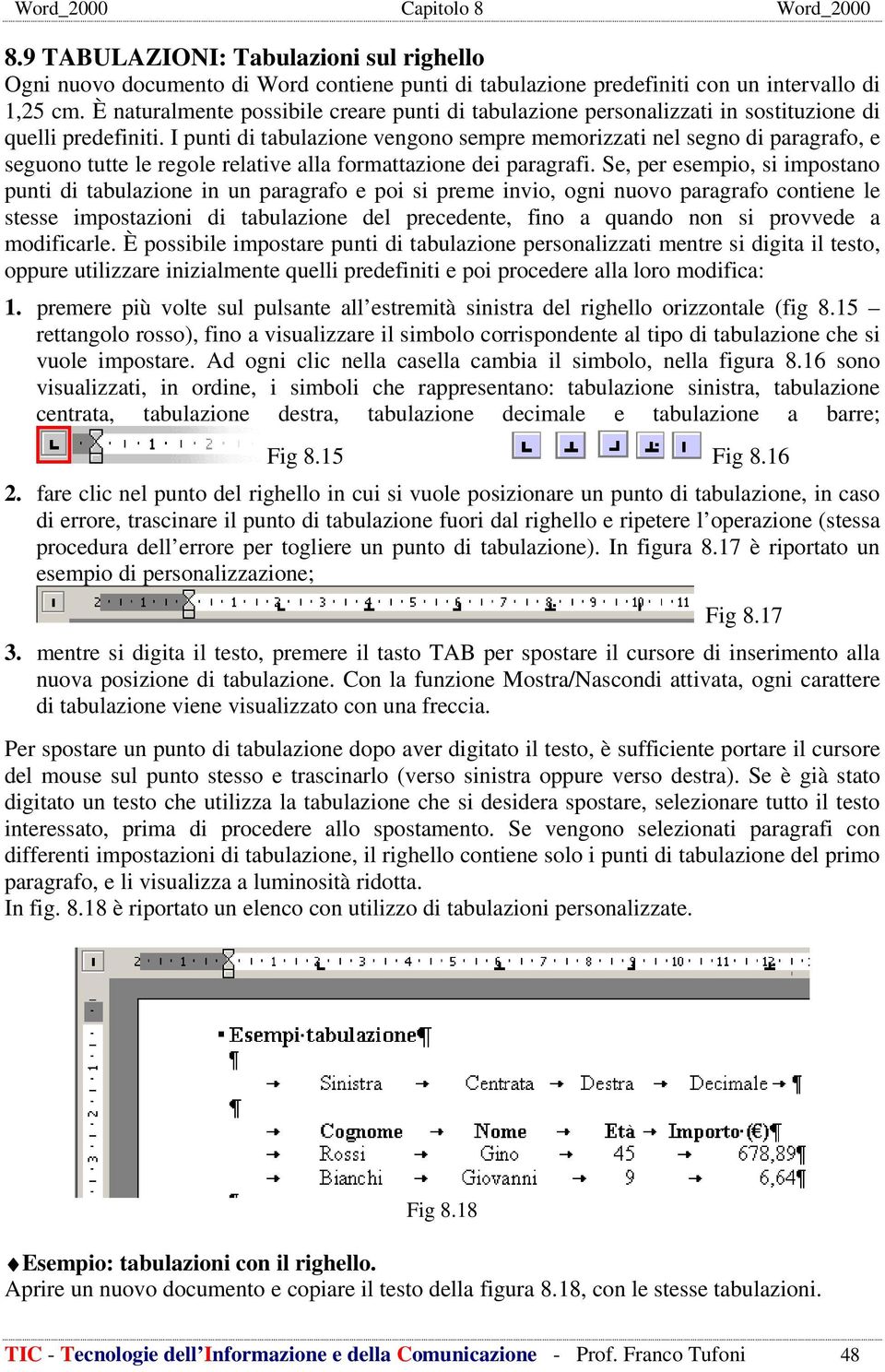 I punti di tabulazione vengono sempre memorizzati nel segno di paragrafo, e seguono tutte le regole relative alla formattazione dei paragrafi.