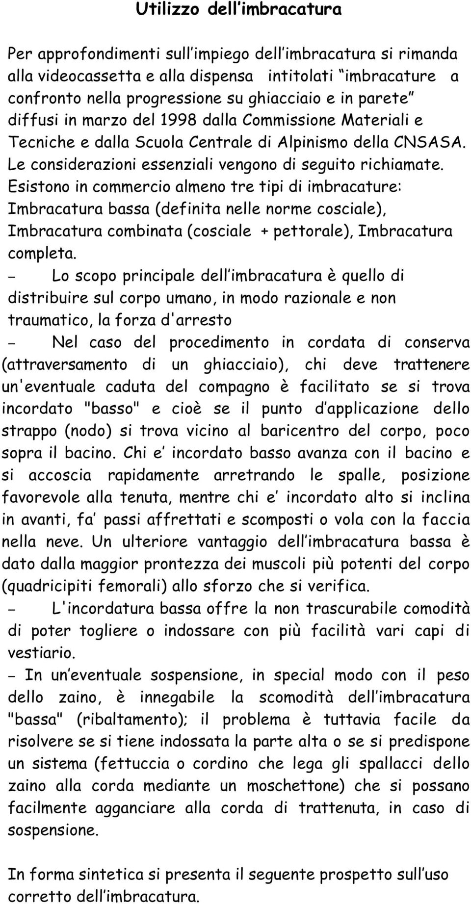 Esistono in commercio almeno tre tipi di imbracature: Imbracatura bassa (definita nelle norme cosciale), Imbracatura combinata (cosciale + pettorale), Imbracatura completa.