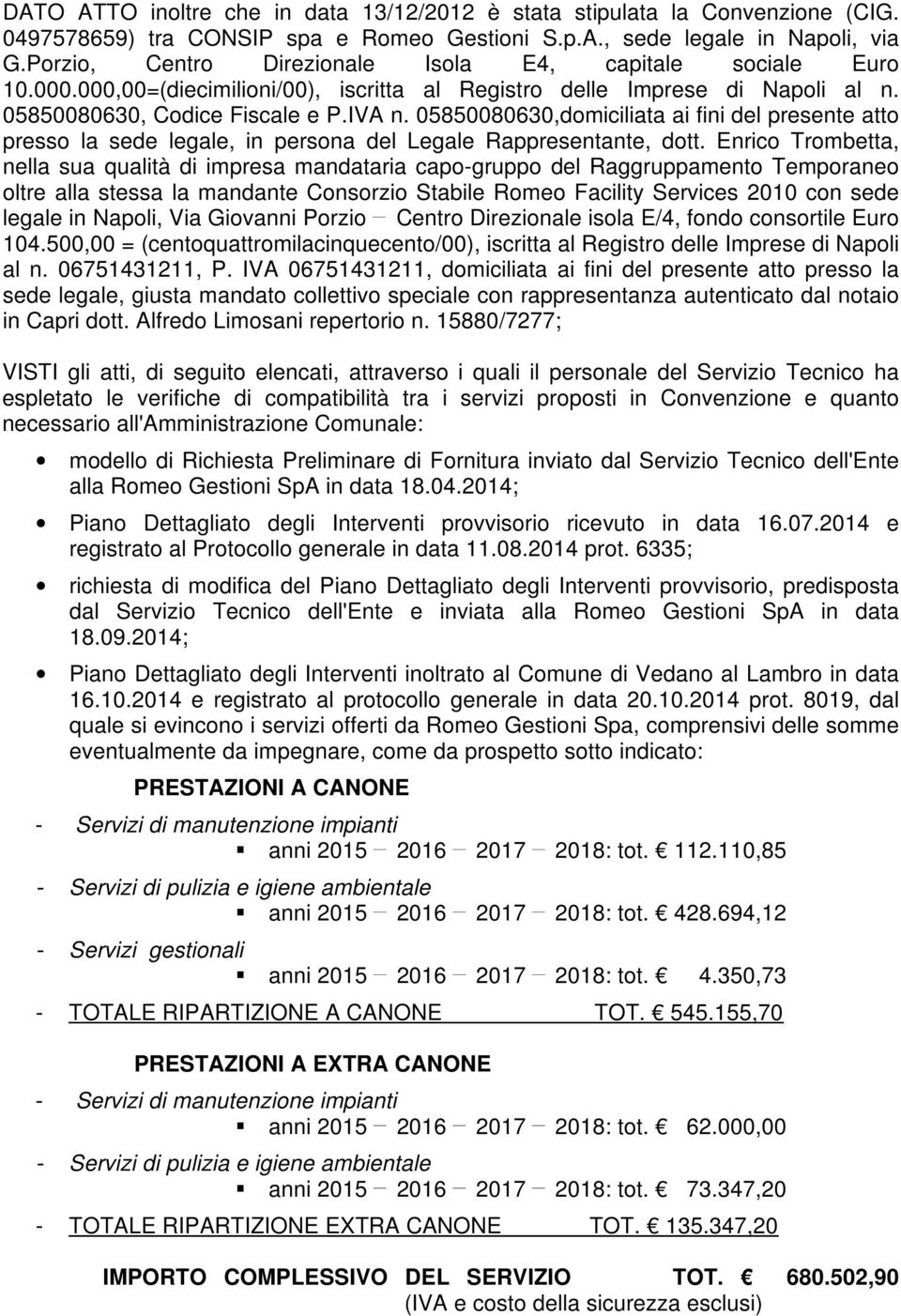 05850080630,domiciliata ai fini del presente atto presso la sede legale, in persona del Legale Rappresentante, dott.