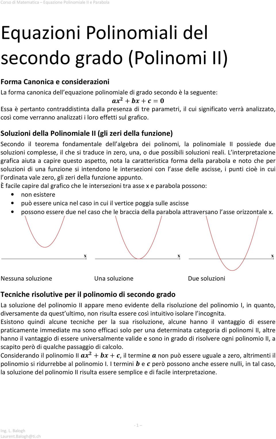 Soluzioni della Polinomiale II (gli zeri della funzione) Secondo il teorema fondamentale dell algebra dei polinomi, la polinomiale II possiede due soluzioni complesse, il che si traduce in zero, una,