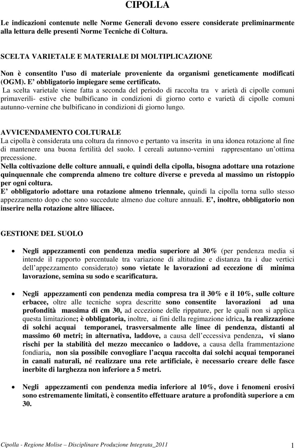 La scelta varietale viene fatta a seconda del periodo di raccolta tra v arietà di cipolle comuni primaverili- estive che bulbificano in condizioni di giorno corto e varietà di cipolle comuni