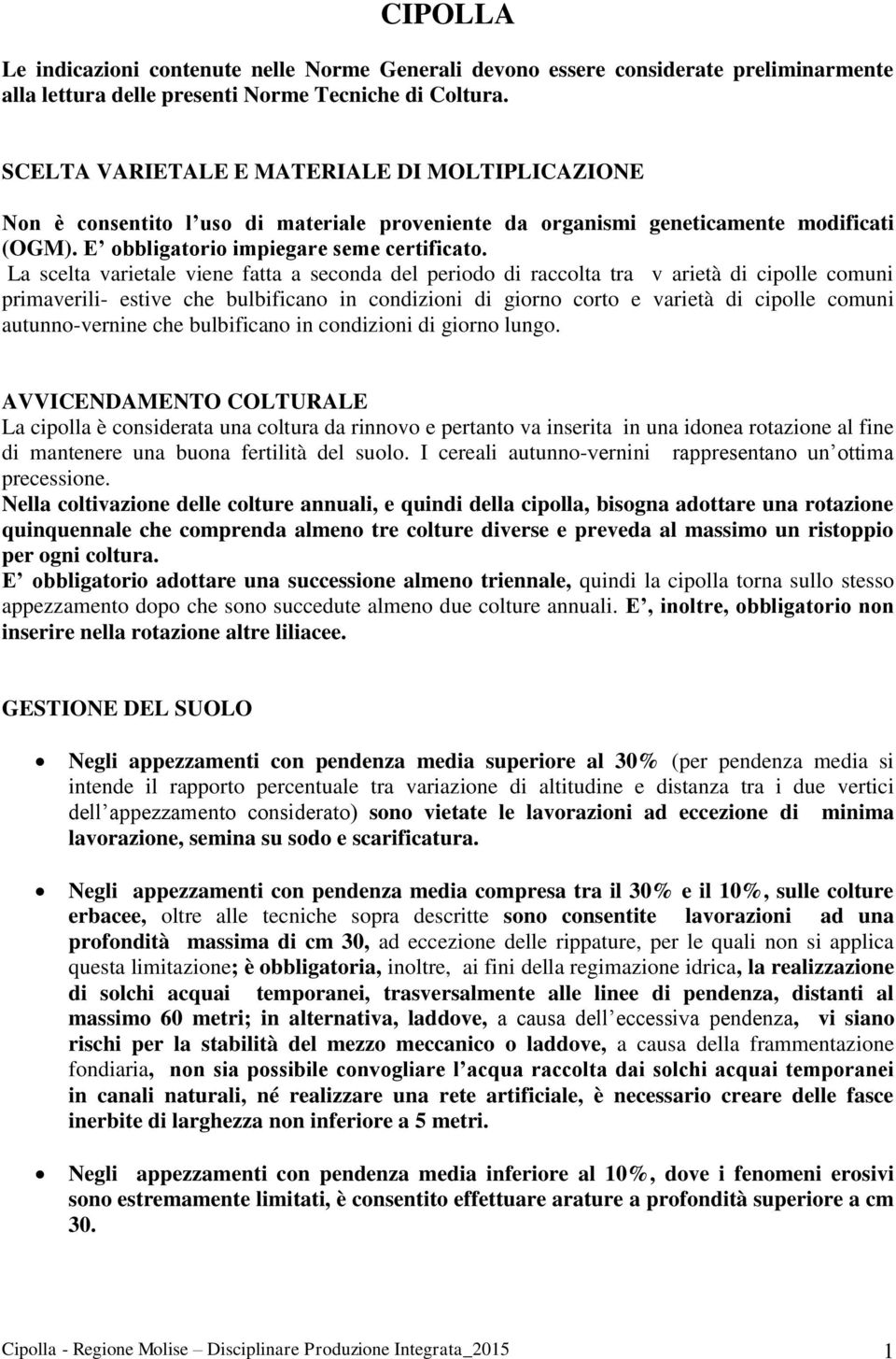 La scelta varietale viene fatta a seconda del periodo di raccolta tra v arietà di cipolle comuni primaverili- estive che bulbificano in condizioni di giorno corto e varietà di cipolle comuni