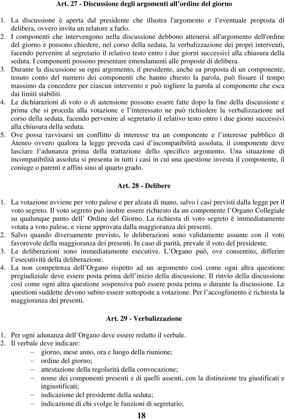 I componenti che intervengono nella discussione debbono attenersi all'argomento dell'ordine del giorno e possono chiedere, nel corso della seduta, la verbalizzazione dei propri interventi, facendo