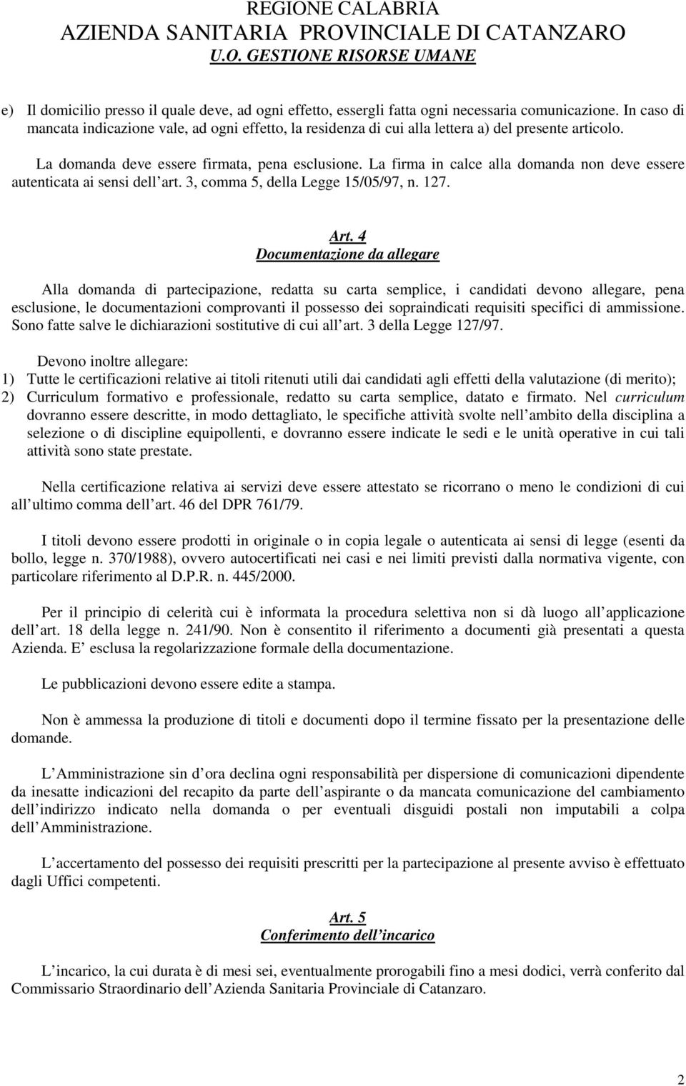 La firma in calce alla domanda non deve essere autenticata ai sensi dell art. 3, comma 5, della Legge 15/05/97, n. 127. Art.