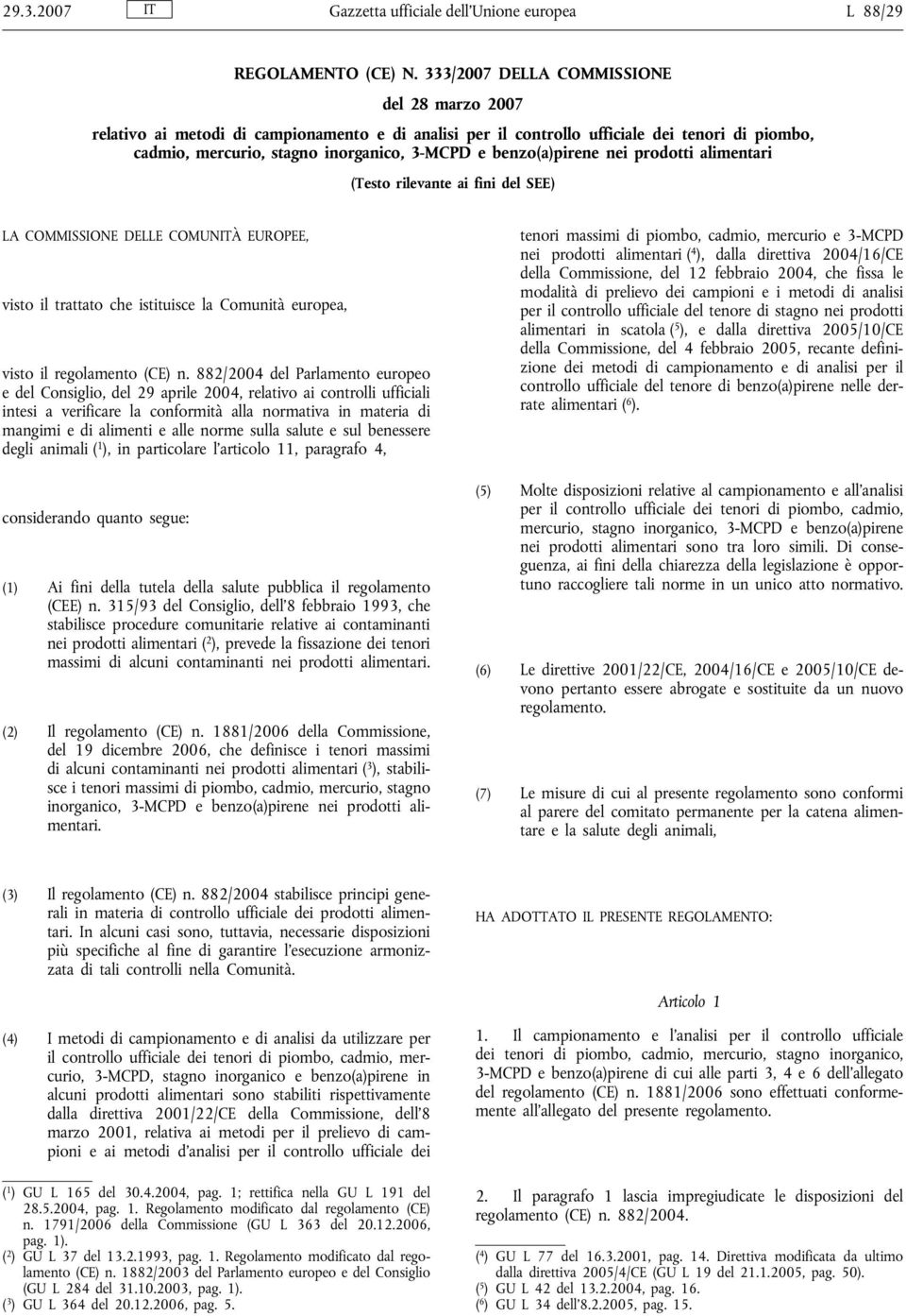 benzo(a)pirene nei prodotti alimentari (Testo rilevante ai fini del SEE) LA COMMISSIONE DELLE COMUNITÀ EUROPEE, visto il trattato che istituisce la Comunità europea, visto il regolamento (CE) n.