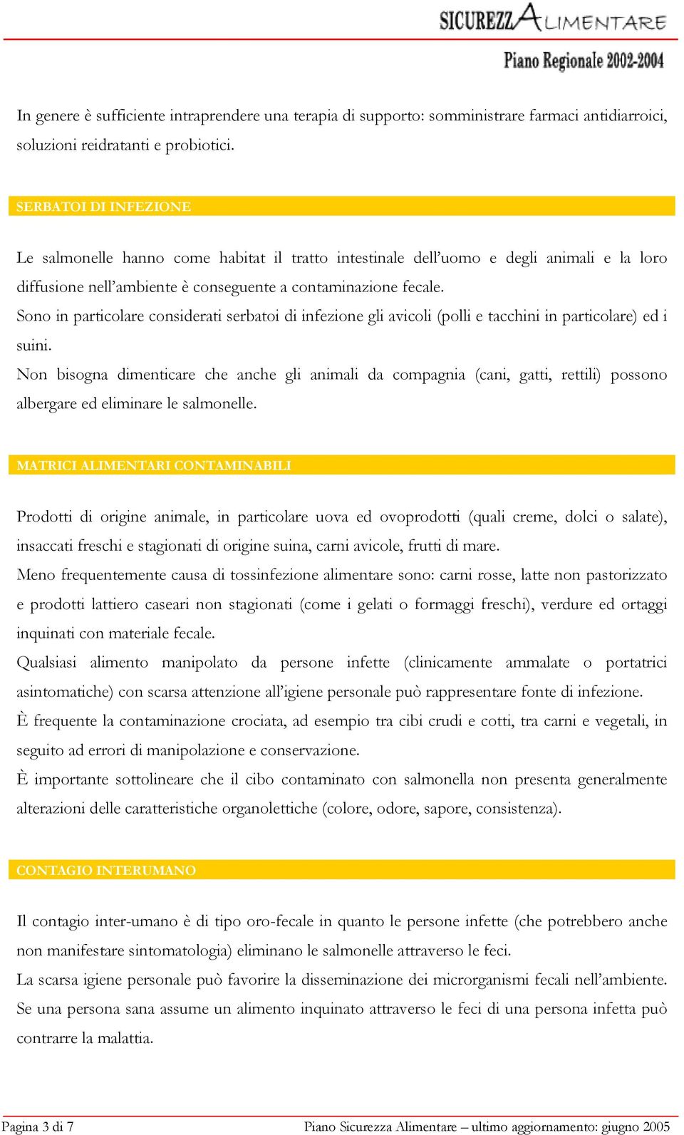 Sono in particolare considerati serbatoi di infezione gli avicoli (polli e tacchini in particolare) ed i suini.