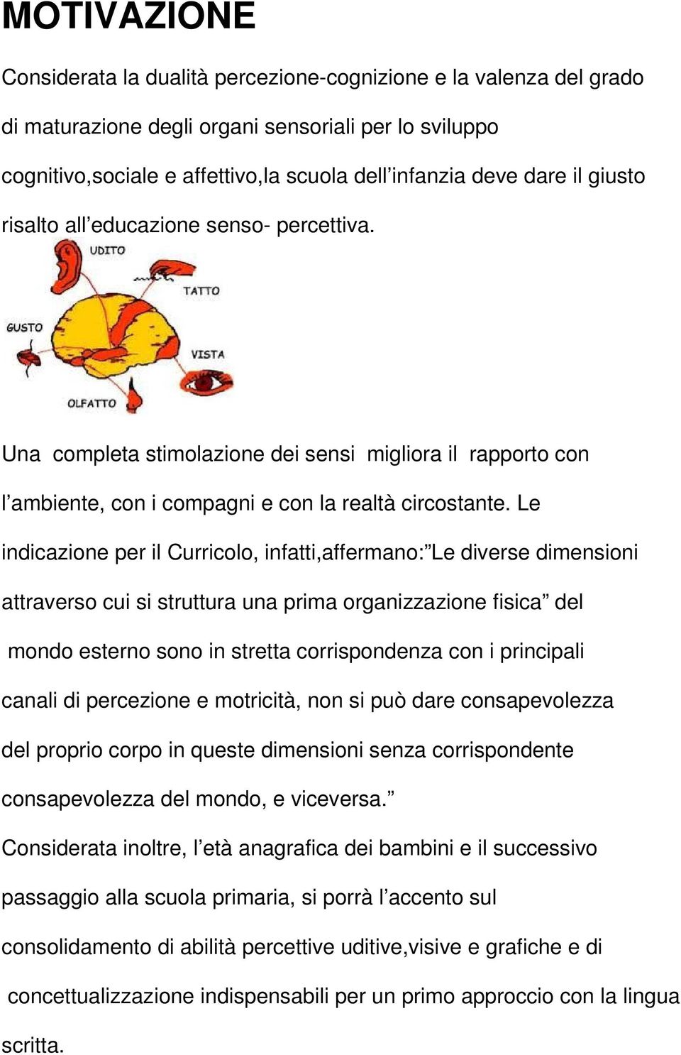 Le indicazione per il Curricolo, infatti,affermano: Le diverse dimensioni attraverso cui si struttura una prima organizzazione fisica del mondo esterno sono in stretta corrispondenza con i principali