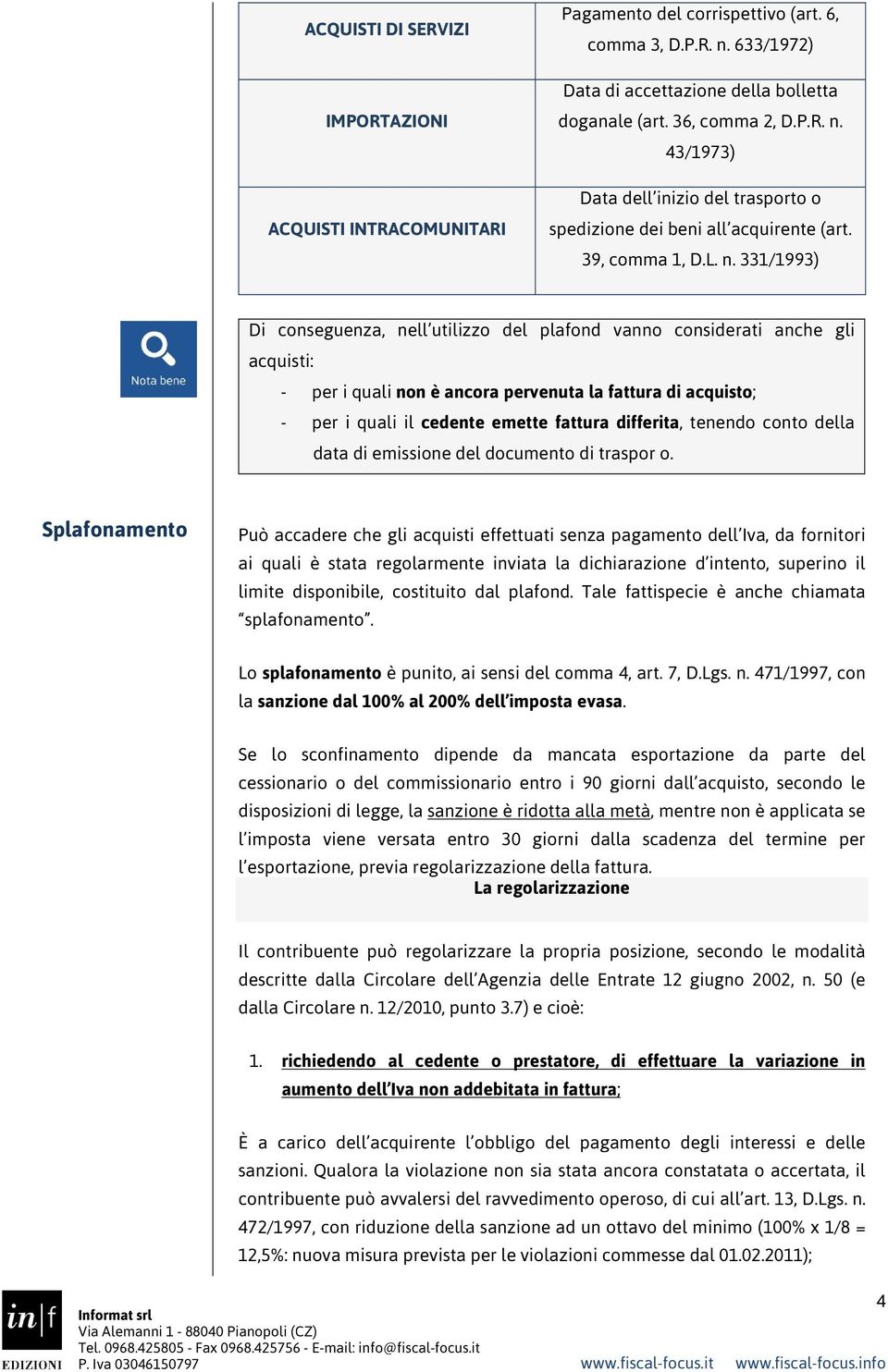 331/1993) Di conseguenza, nell utilizzo del plafond vanno considerati anche gli acquisti: - per i quali non è ancora pervenuta la fattura di acquisto; - per i quali il cedente emette fattura