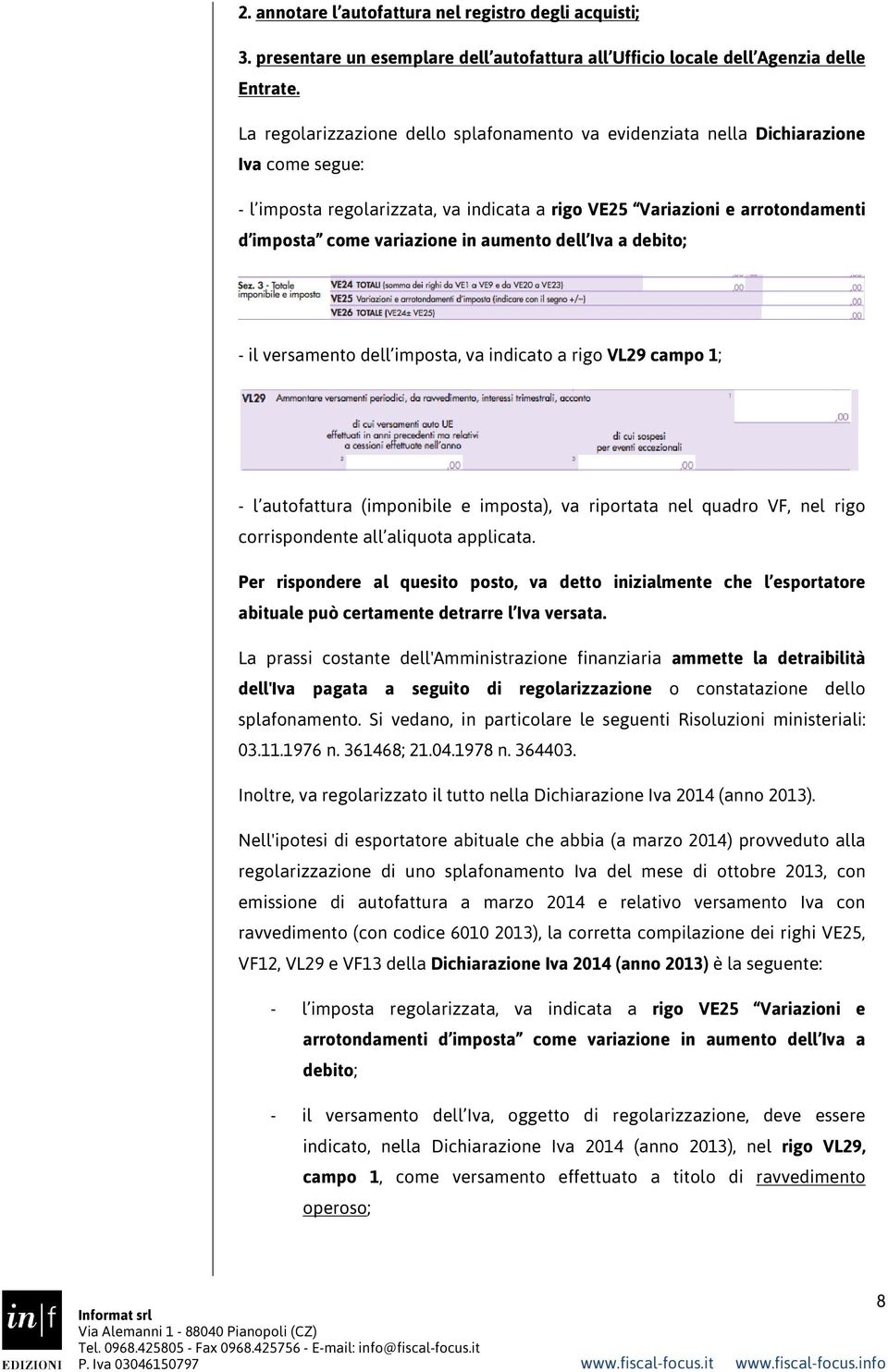 aumento dell Iva a debito; - il versamento dell imposta, va indicato a rigo VL29 campo 1; - l autofattura (imponibile e imposta), va riportata nel quadro VF, nel rigo corrispondente all aliquota