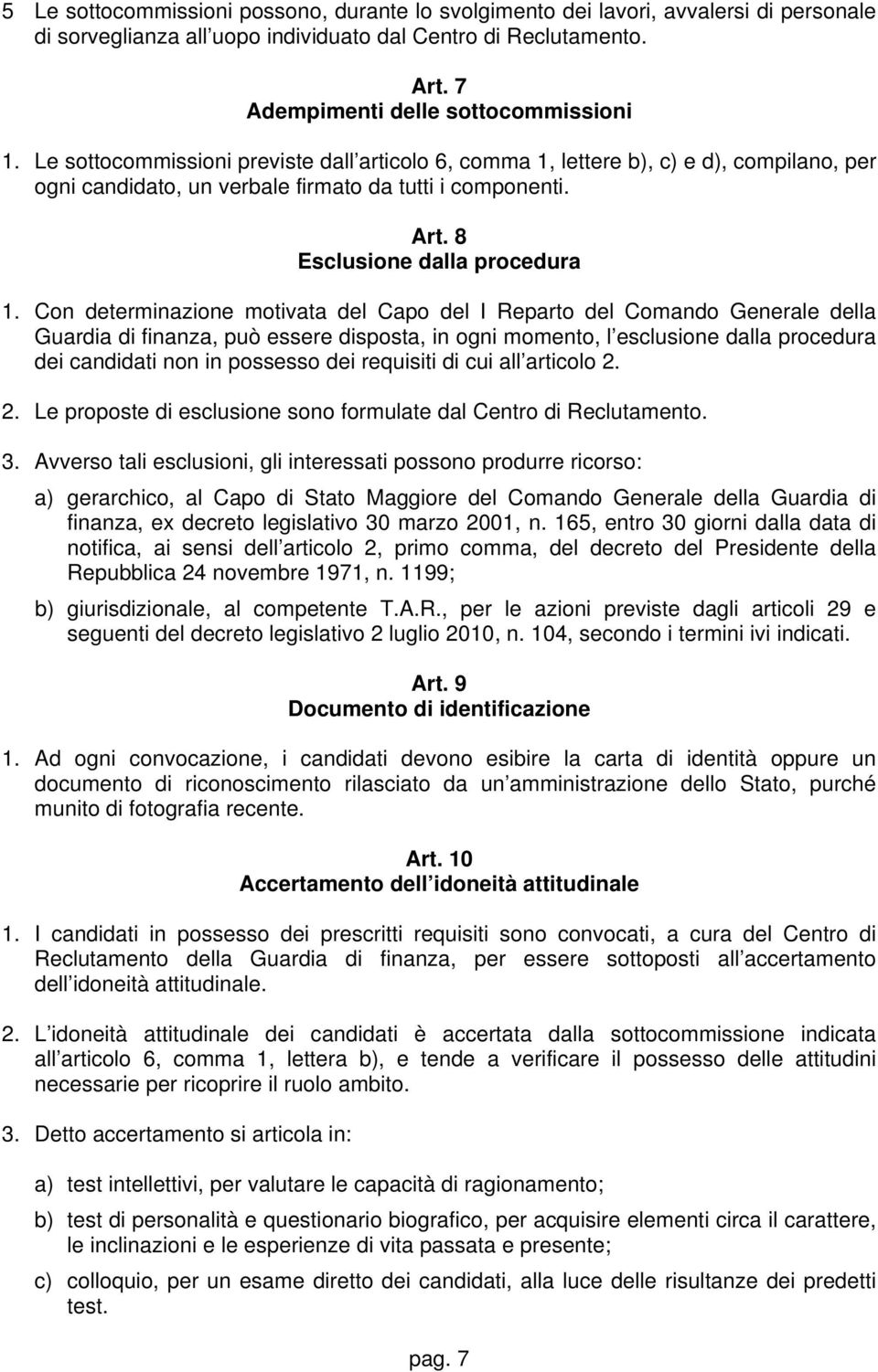 Con determinazione motivata del Capo del I Reparto del Comando Generale della Guardia di finanza, può essere disposta, in ogni momento, l esclusione dalla procedura dei candidati non in possesso dei