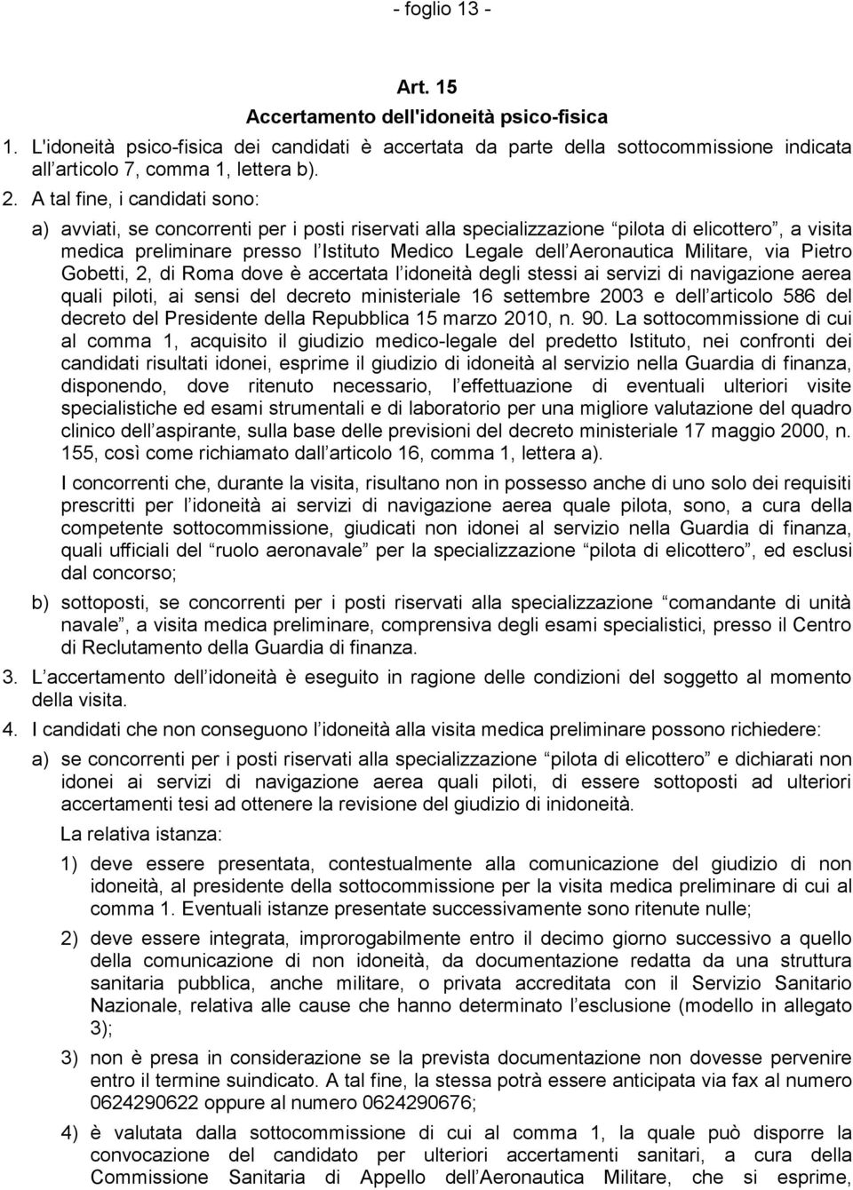 Militare, via Pietro Gobetti, 2, di Roma dove è accertata l idoneità degli stessi ai servizi di navigazione aerea quali piloti, ai sensi del decreto ministeriale 16 settembre 2003 e dell articolo 586