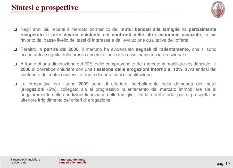 Peraltro, a partire dal 2006, il mercato ha evidenziato segnali di rallentamento, che si sono accentuati a seguito della brusca accelerazione della crisi finanziaria internazionale.