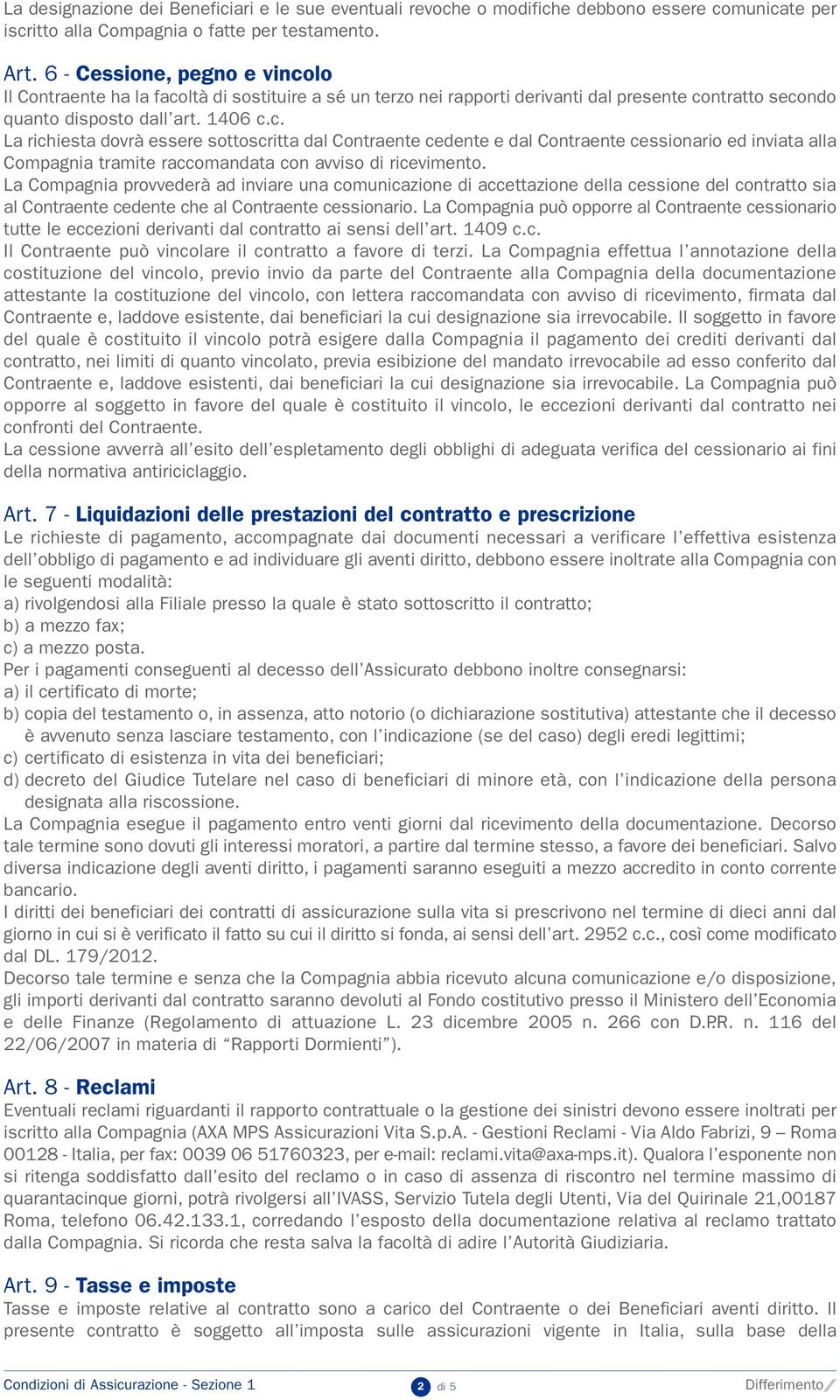 La Compagnia provvederà ad inviare una comunicazione di accettazione della cessione del contratto sia al Contraente cedente che al Contraente cessionario.