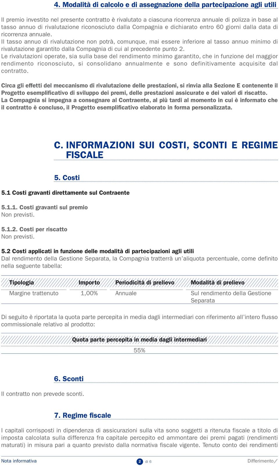 Il tasso annuo di rivalutazione non potrà, comunque, mai essere inferiore al tasso annuo minimo di rivalutazione garantito dalla Compagnia di cui al precedente punto 2.