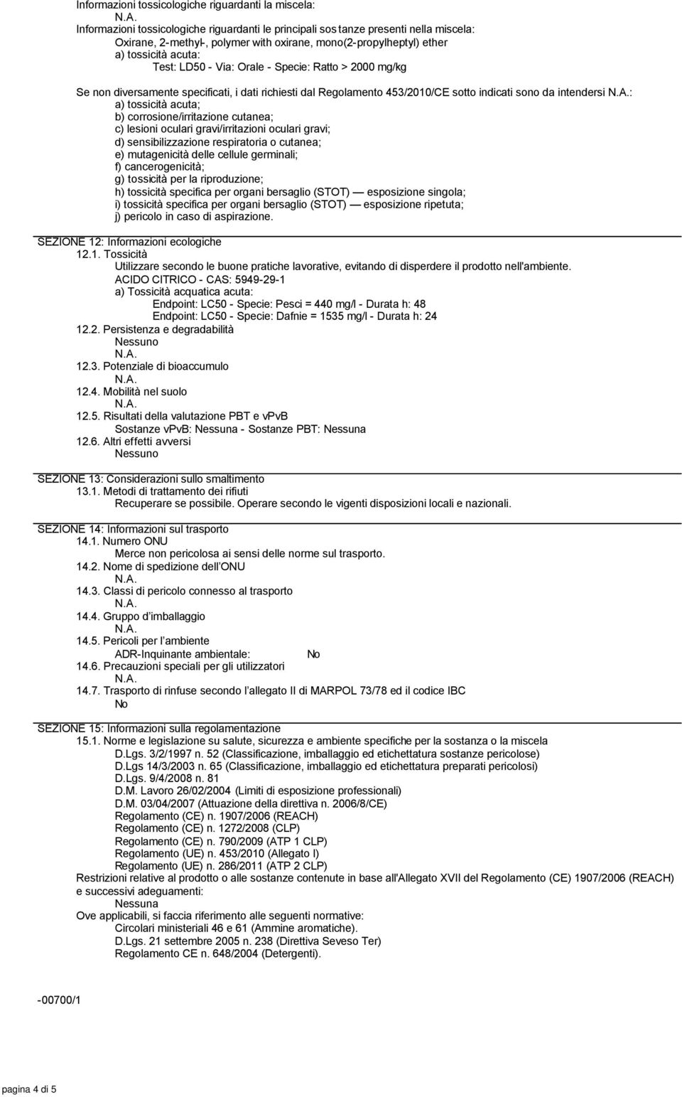 da intendersi : a) tossicità acuta; b) corrosione/irritazione cutanea; c) lesioni oculari gravi/irritazioni oculari gravi; d) sensibilizzazione respiratoria o cutanea; e) mutagenicità delle cellule