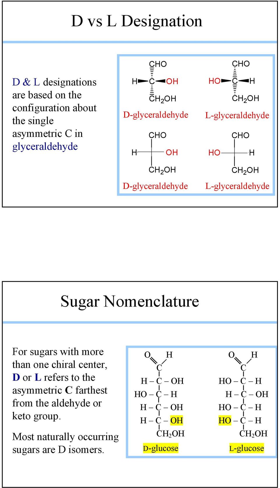 Nomenclature For sugars with more than one chiral center, D or L refers to the asymmetric farthest