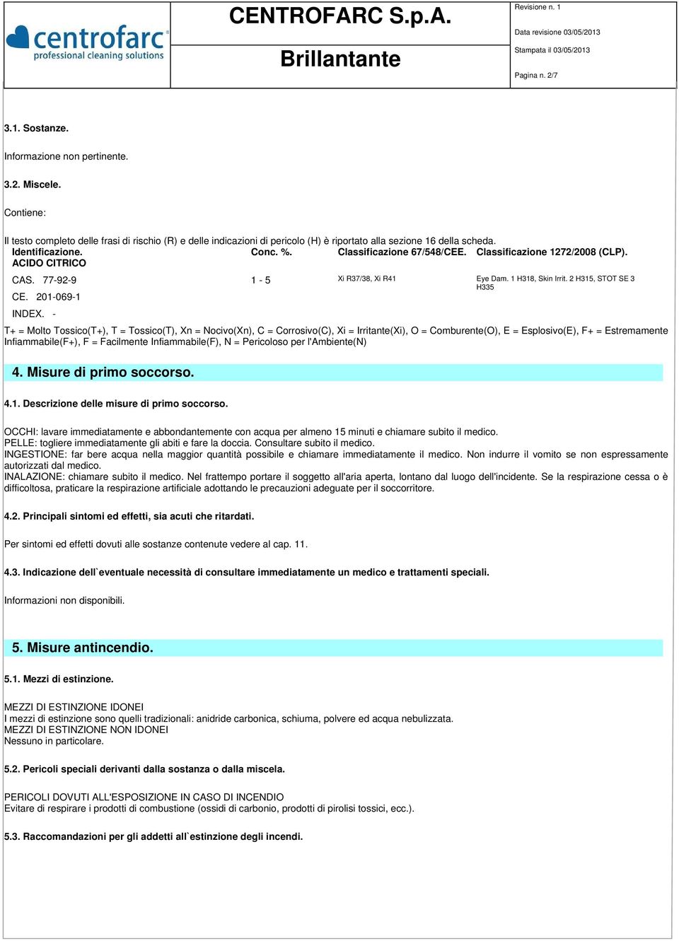 Classificazione 1272/2008 (CLP). ACIDO CITRICO CAS. 77-92-9 1-5 Xi R37/38, Xi R41 Eye Dam. 1 H318, Skin Irrit. 2 H315, STOT SE 3 H335 CE. 201-069-1 INDEX.