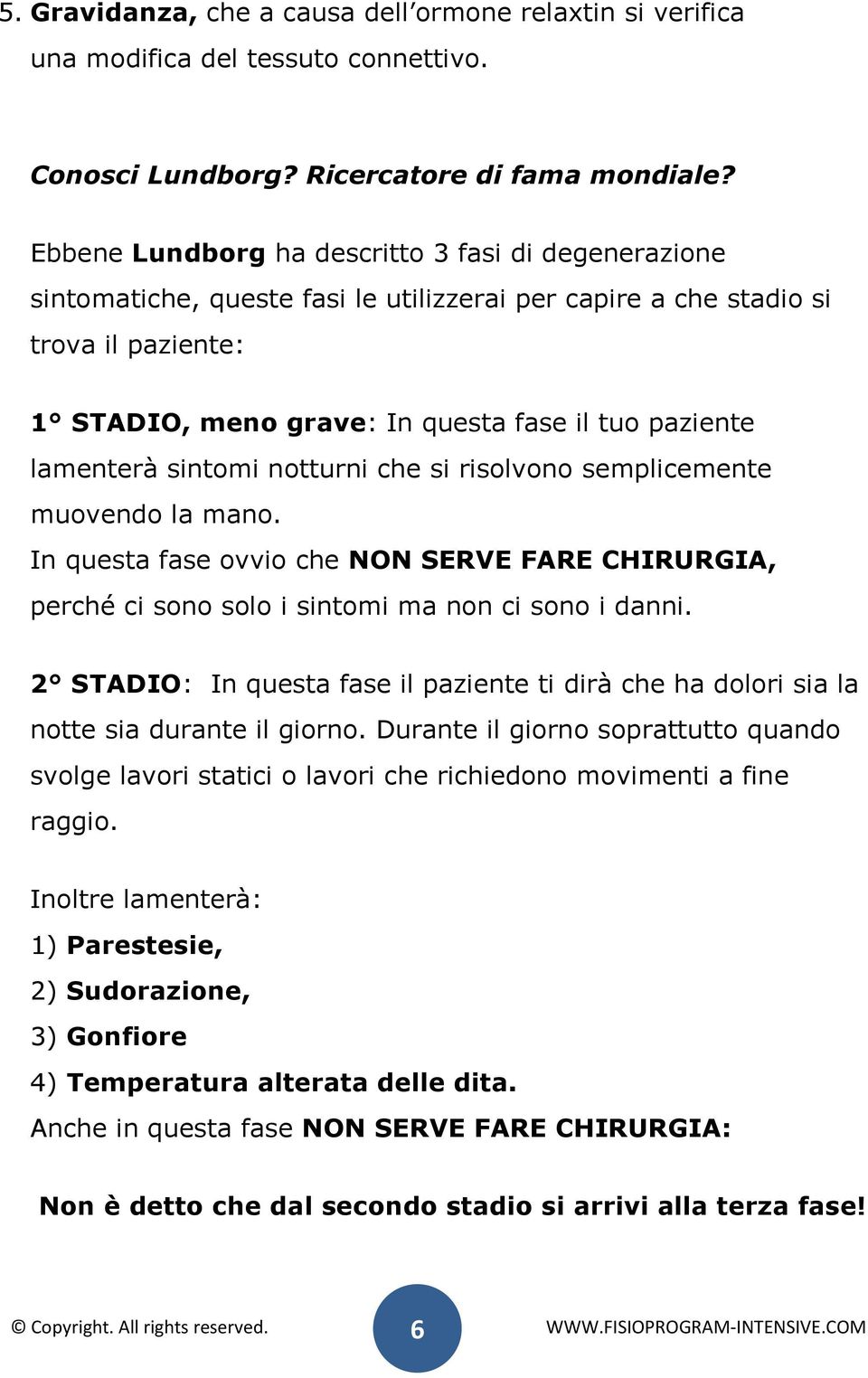 lamenterà sintomi notturni che si risolvono semplicemente muovendo la mano. In questa fase ovvio che NON SERVE FARE CHIRURGIA, perché ci sono solo i sintomi ma non ci sono i danni.