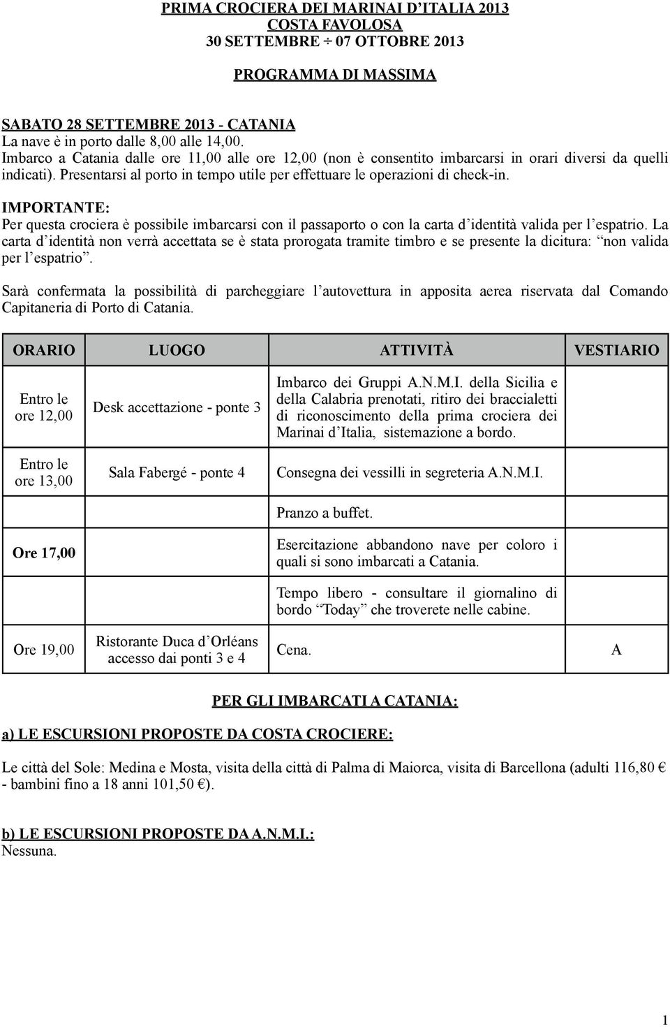 IMPORTNTE: Per questa crociera è possibile imbarcarsi con il passaporto o con la carta d identità valida per l espatrio.